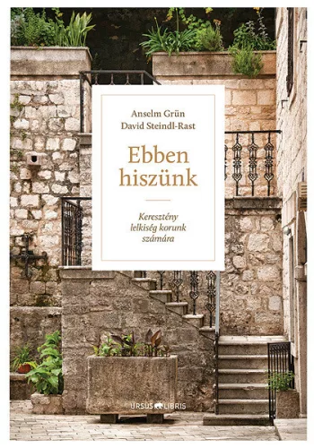 Anselm Grün – David Steindl-Rast: Ebben hiszünk - Keresztény lelkiség korunk számára