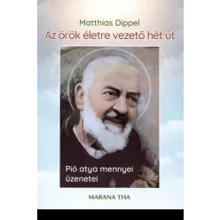   Matthias Dippel: Az örök életre vezető hét út - Pió atya mennyei üzenetei