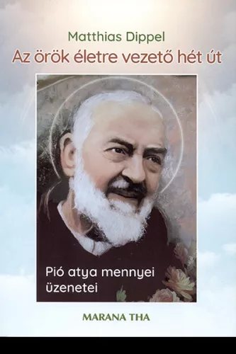 Matthias Dippel: Az örök életre vezető hét út - Pió atya mennyei üzenetei