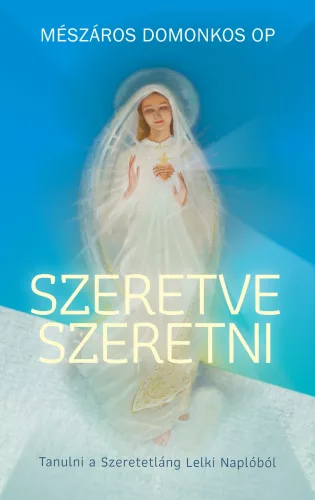 Mészáros Domonkos OP: Szeretve szeretni - Tanulni a Szeretetláng Lelki Naplóból
