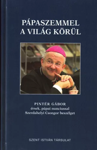 Pápaszemmel a világ körül - Pintér Gábor érsek, pápai nunciussal Szerdahelyi Csongor beszélget