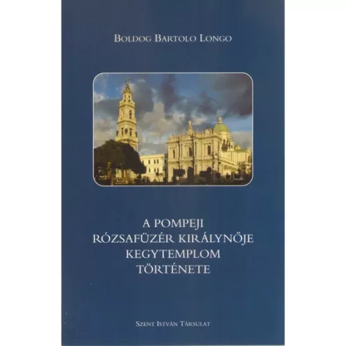 Boldog Bartolo Longo: A pompeji Rózsafüzér Királynője kegytemplom története 