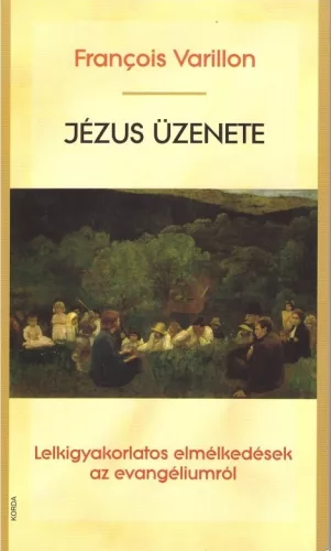 François Varillon SJ Jézus üzenete - Lelkigyakorlatos elmélkedések az Evangéliumról