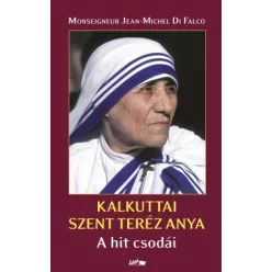   Monseigneur Jean- Michel Di Falco: KALKUTTAI SZENT TERÉZ ANYA: A hit csodái