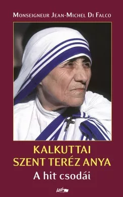 Monseigneur Jean- Michel Di Falco: KALKUTTAI SZENT TERÉZ ANYA: A hit csodái