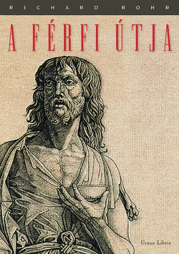 Richard Rohr: A férfi útja Hiteles férfimagatartás napjainkban