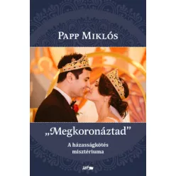   Papp Miklós: "Megkoronáztad" - A házzasságkötés misztériuma