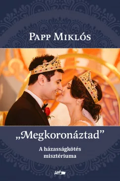 Papp Miklós: "Megkoronáztad" - A házzasságkötés misztériuma