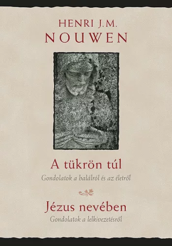 Henri J. M. Nouwen: A tükrön túl – Jézus nevében - Gondolatok a halálról és az életről - Gondolatok a lelkivezetésről